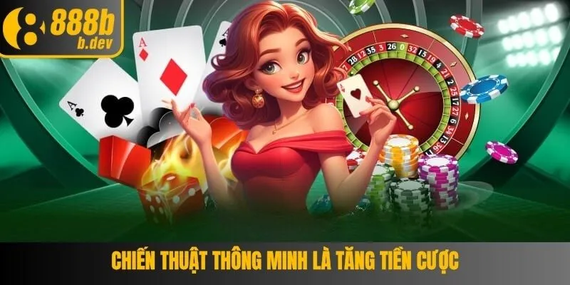 Chiến thuật thông minh là chiến thuật tăng tiền cược